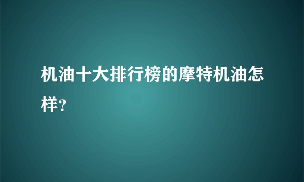 机油十大排行榜的摩特机油怎样？