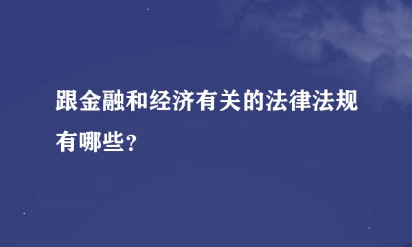 跟金融和经济有关的法律法规有哪些？