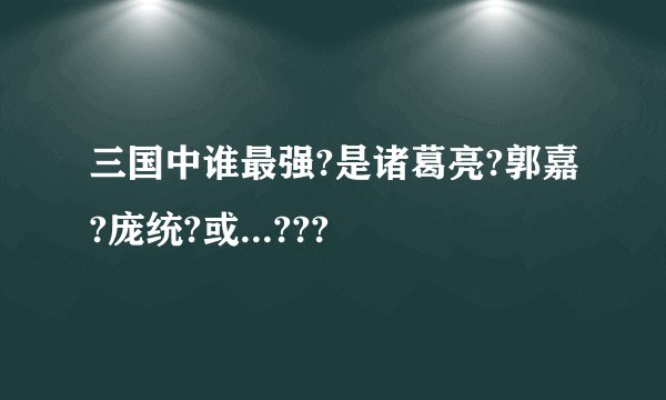 三国中谁最强?是诸葛亮?郭嘉?庞统?或...???