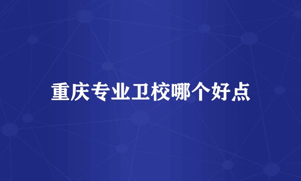 重庆专业卫校哪个好点