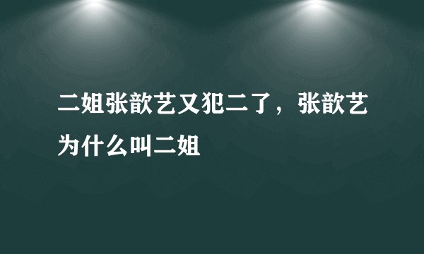 二姐张歆艺又犯二了，张歆艺为什么叫二姐