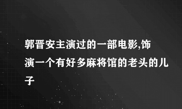 郭晋安主演过的一部电影,饰演一个有好多麻将馆的老头的儿子