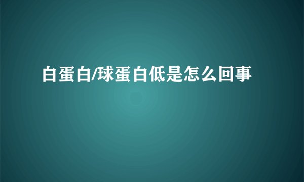 白蛋白/球蛋白低是怎么回事