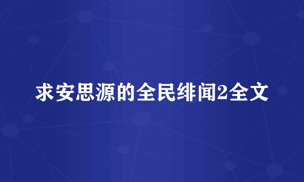 求安思源的全民绯闻2全文