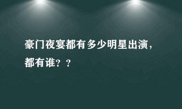 豪门夜宴都有多少明星出演，都有谁？？