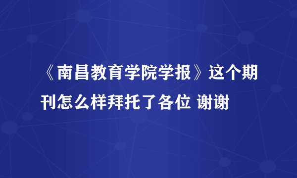 《南昌教育学院学报》这个期刊怎么样拜托了各位 谢谢