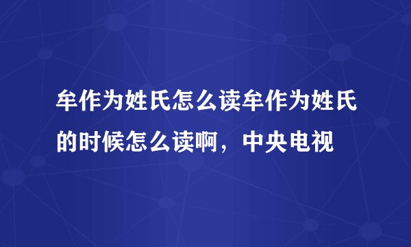牟作为姓氏怎么读牟作为姓氏的时候怎么读啊，中央电视