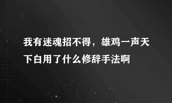 我有迷魂招不得，雄鸡一声天下白用了什么修辞手法啊