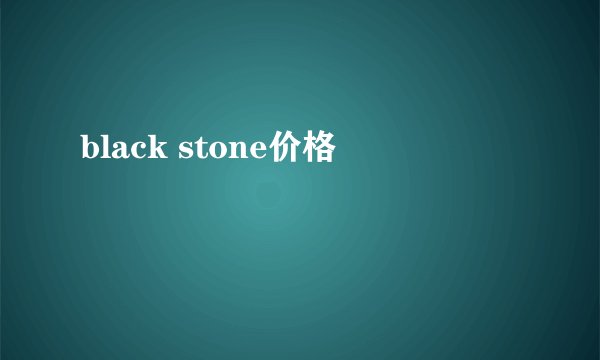black stone价格