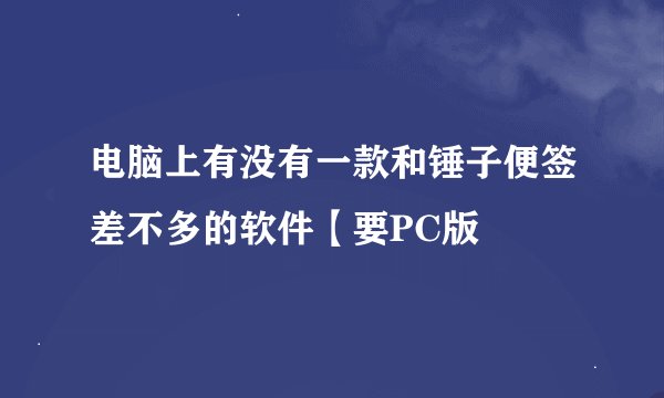 电脑上有没有一款和锤子便签差不多的软件【要PC版