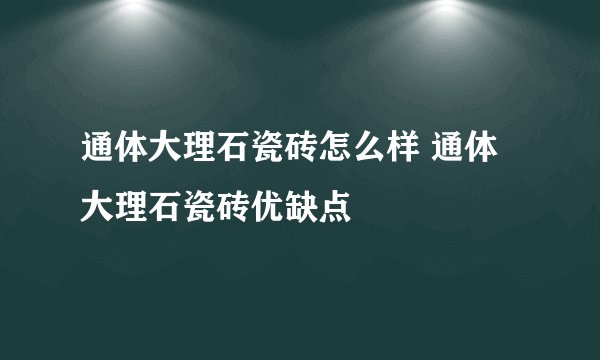 通体大理石瓷砖怎么样 通体大理石瓷砖优缺点