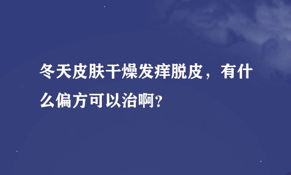 冬天皮肤干燥发痒脱皮，有什么偏方可以治啊？