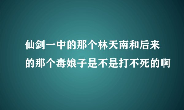 仙剑一中的那个林天南和后来的那个毒娘子是不是打不死的啊