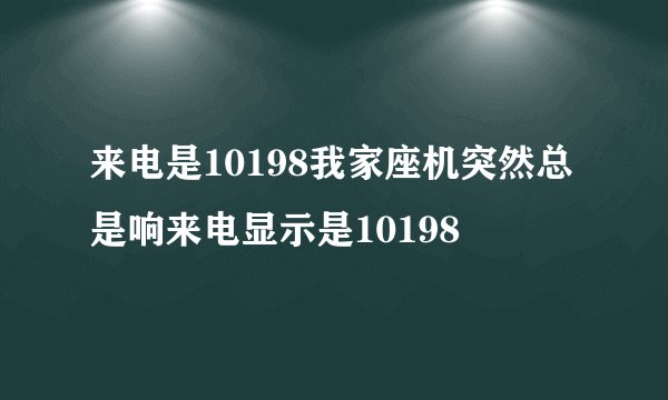 来电是10198我家座机突然总是响来电显示是10198
