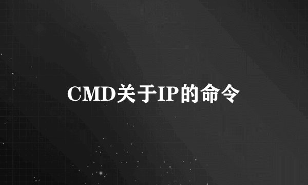 CMD关于IP的命令