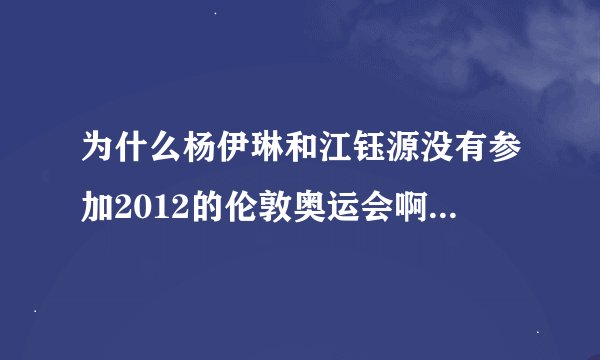 为什么杨伊琳和江钰源没有参加2012的伦敦奥运会啊？？怎么落选的啊