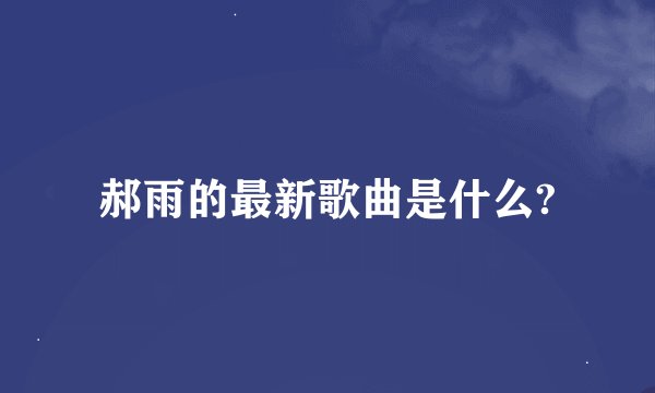 郝雨的最新歌曲是什么?