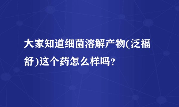 大家知道细菌溶解产物(泛福舒)这个药怎么样吗？