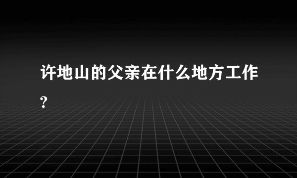 许地山的父亲在什么地方工作?