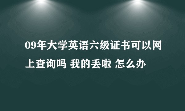 09年大学英语六级证书可以网上查询吗 我的丢啦 怎么办