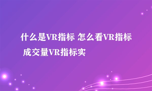 什么是VR指标 怎么看VR指标 成交量VR指标实