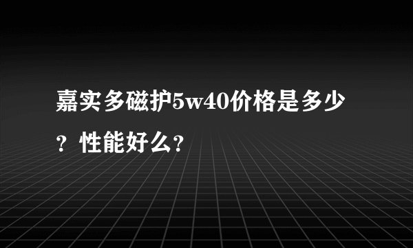 嘉实多磁护5w40价格是多少？性能好么？