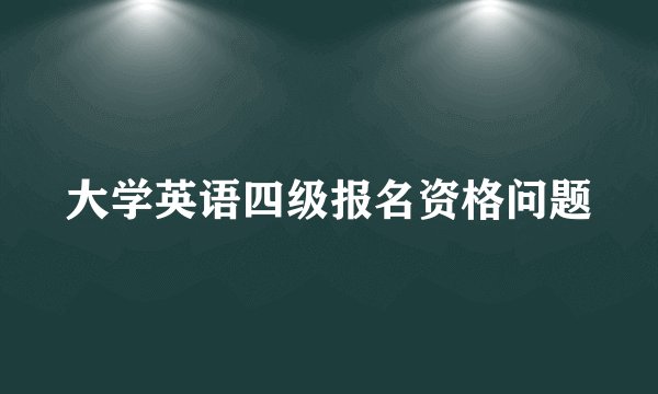 大学英语四级报名资格问题