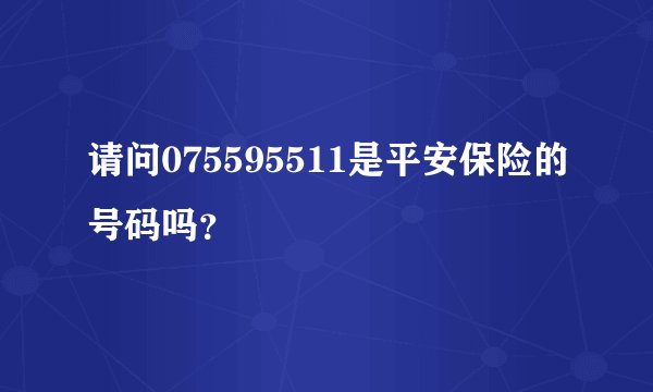 请问075595511是平安保险的号码吗？