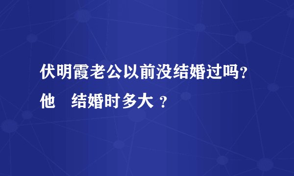 伏明霞老公以前没结婚过吗？他   结婚时多大 ？