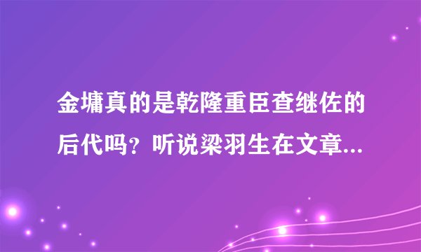 金墉真的是乾隆重臣查继佐的后代吗？听说梁羽生在文章中说过，能给个出处吗