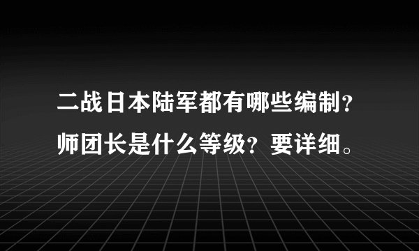 二战日本陆军都有哪些编制？师团长是什么等级？要详细。
