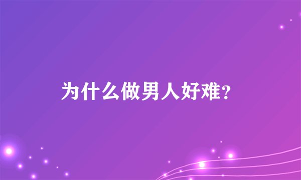 为什么做男人好难？