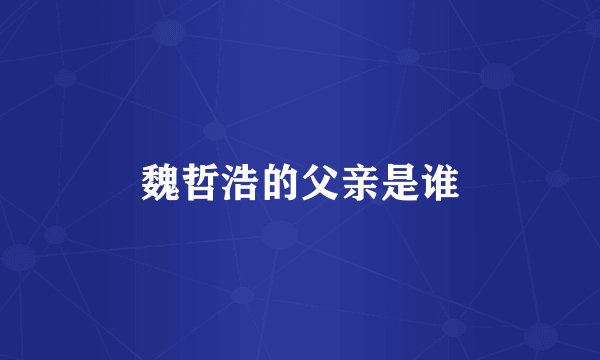 魏哲浩的父亲是谁