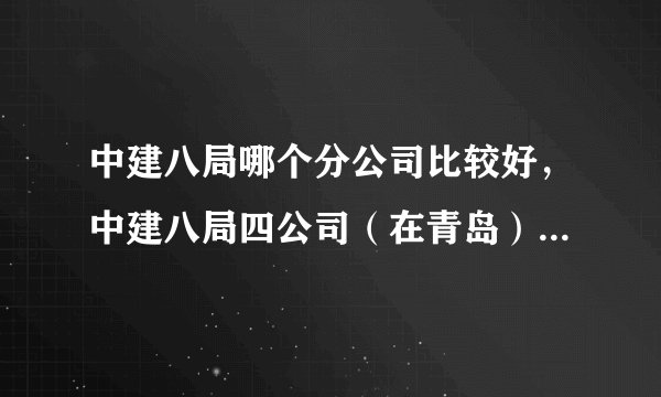 中建八局哪个分公司比较好，中建八局四公司（在青岛）怎么样啊