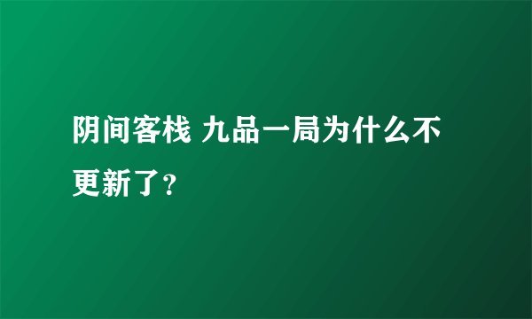 阴间客栈 九品一局为什么不更新了？