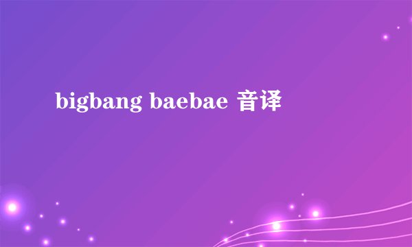 bigbang baebae 音译