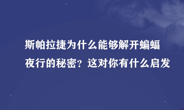 斯帕拉捷为什么能够解开蝙蝠夜行的秘密？这对你有什么启发