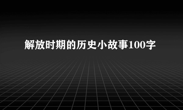 解放时期的历史小故事100字