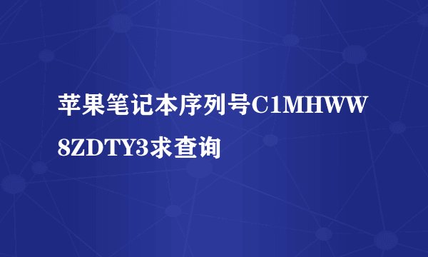 苹果笔记本序列号C1MHWW8ZDTY3求查询