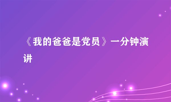 《我的爸爸是党员》一分钟演讲