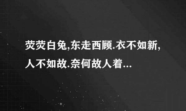 荧荧白兔,东走西顾.衣不如新,人不如故.奈何故人着新装,嫁做他人妇.是什么意思