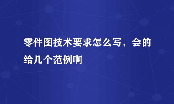 零件图技术要求怎么写，会的给几个范例啊