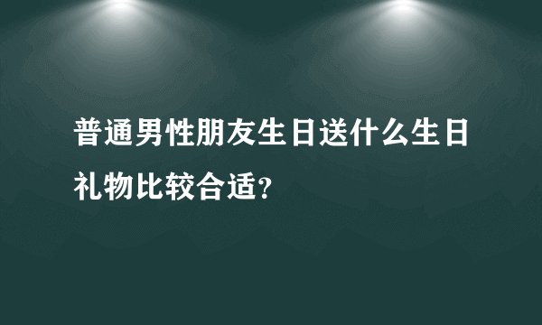 普通男性朋友生日送什么生日礼物比较合适？