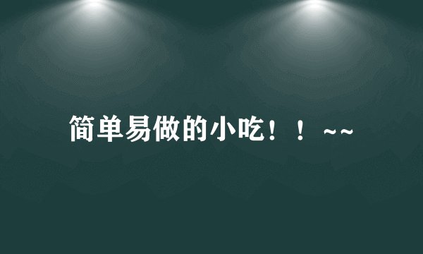 简单易做的小吃！！~~