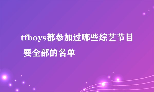 tfboys都参加过哪些综艺节目 要全部的名单