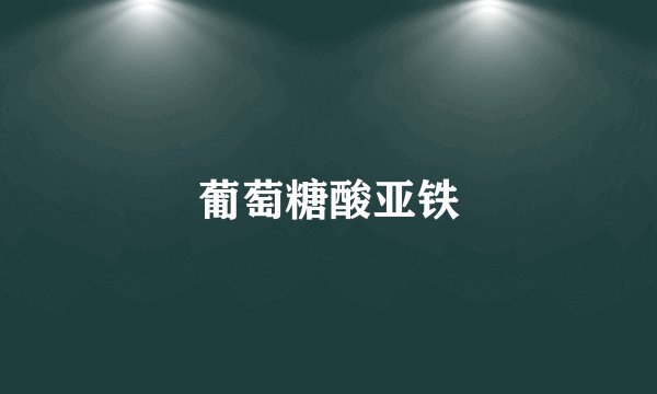 葡萄糖酸亚铁