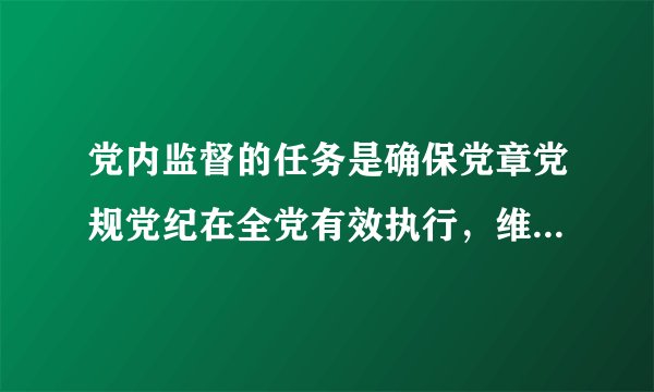 党内监督的任务是确保党章党规党纪在全党有效执行，维护党的团结统一，重点解决（）问题，保证党的组织充