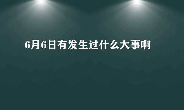 6月6日有发生过什么大事啊