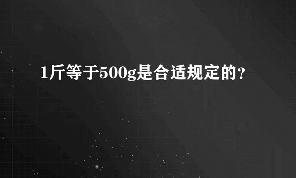 1斤等于500g是合适规定的？