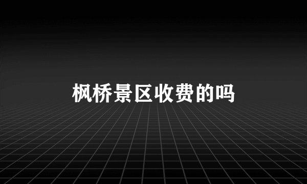 枫桥景区收费的吗